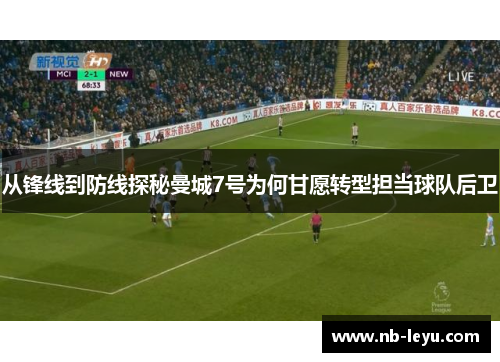 从锋线到防线探秘曼城7号为何甘愿转型担当球队后卫