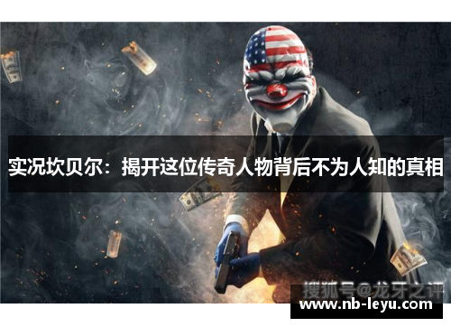 实况坎贝尔：揭开这位传奇人物背后不为人知的真相