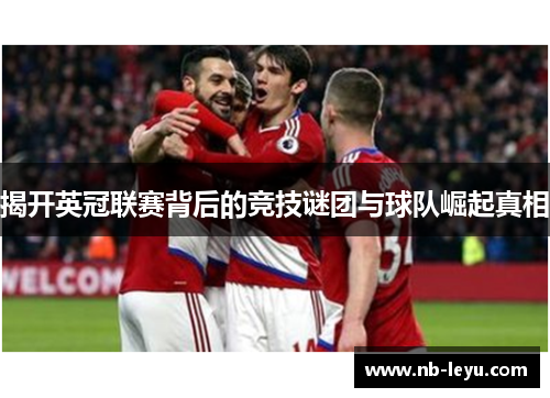 揭开英冠联赛背后的竞技谜团与球队崛起真相