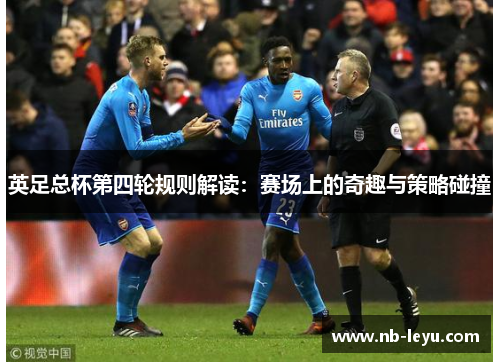 英足总杯第四轮规则解读：赛场上的奇趣与策略碰撞
