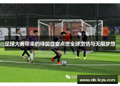 足球大赛带来的绿茵盛宴点燃全球激情与无限梦想