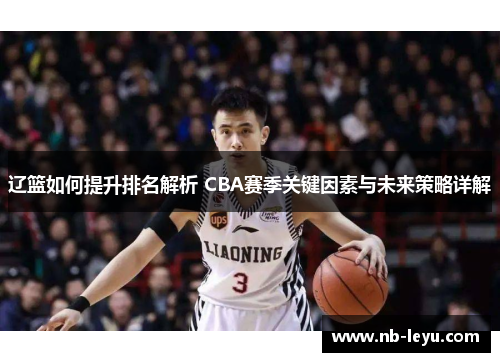 辽篮如何提升排名解析 CBA赛季关键因素与未来策略详解