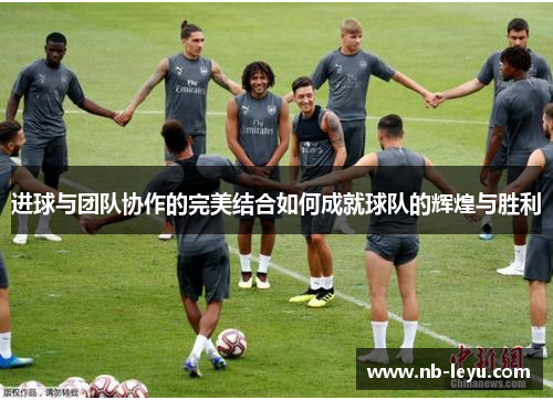 进球与团队协作的完美结合如何成就球队的辉煌与胜利