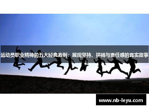 运动员职业精神的五大经典案例：展现坚持、拼搏与责任感的真实故事