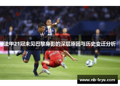 法甲21冠未见巴黎身影的深层原因与历史变迁分析