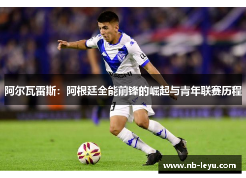 阿尔瓦雷斯：阿根廷全能前锋的崛起与青年联赛历程