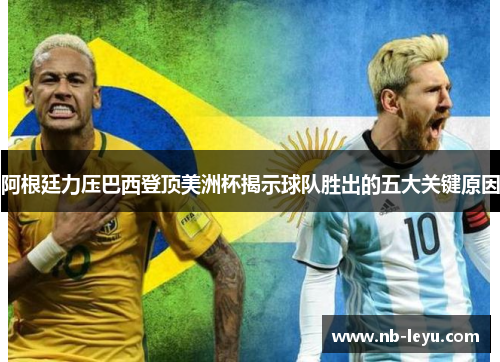 阿根廷力压巴西登顶美洲杯揭示球队胜出的五大关键原因