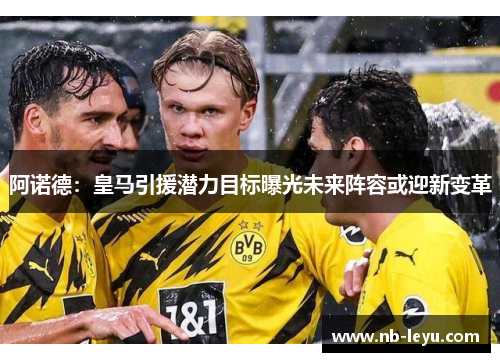 阿诺德：皇马引援潜力目标曝光未来阵容或迎新变革