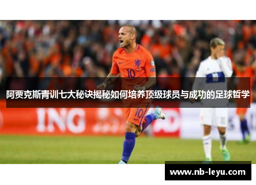 阿贾克斯青训七大秘诀揭秘如何培养顶级球员与成功的足球哲学