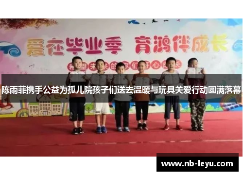 陈雨菲携手公益为孤儿院孩子们送去温暖与玩具关爱行动圆满落幕