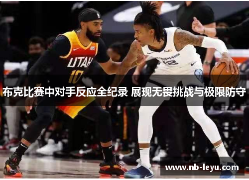 布克比赛中对手反应全纪录 展现无畏挑战与极限防守