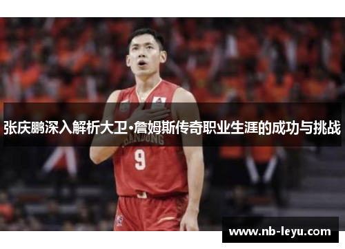 张庆鹏深入解析大卫·詹姆斯传奇职业生涯的成功与挑战