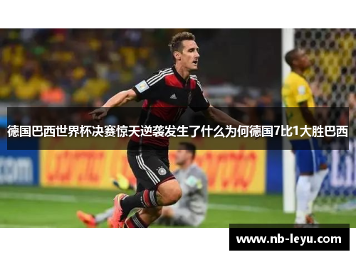 德国巴西世界杯决赛惊天逆袭发生了什么为何德国7比1大胜巴西